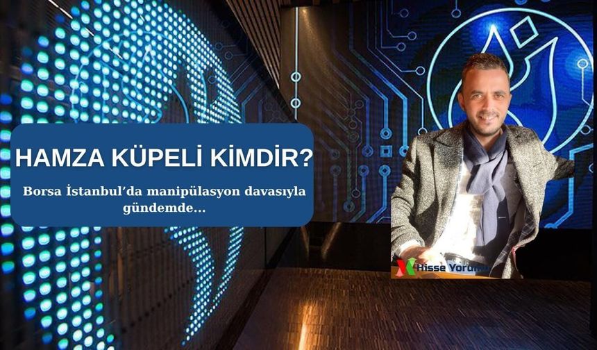 Hamza Küpeli kimdir? Borsa manipülasyonu davasıyla gündemde